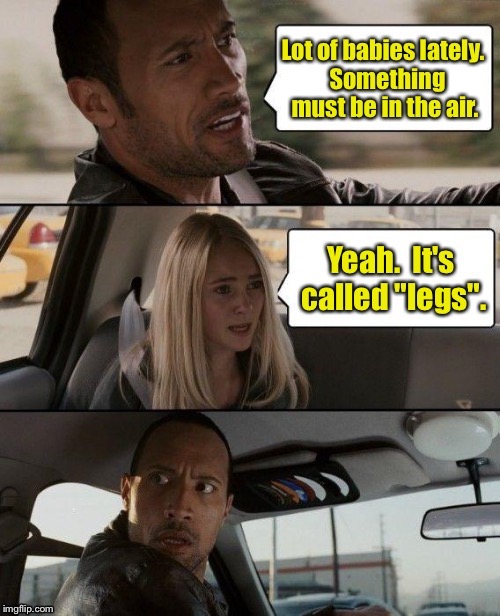 The recent baby boom | . | image tagged in memes,the rock driving,babies,in the air,legs,funny memes | made w/ Imgflip meme maker