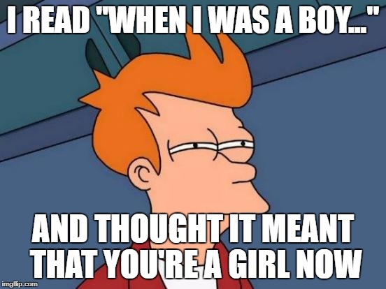 Futurama Fry Meme | I READ "WHEN I WAS A BOY..." AND THOUGHT IT MEANT THAT YOU'RE A GIRL NOW | image tagged in memes,futurama fry | made w/ Imgflip meme maker