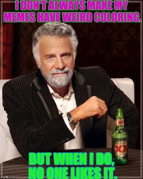I'm running out of ideas. | I DON'T ALWAYS MAKE MY MEMES HAVE WEIRD COLORING. BUT WHEN I DO, NO ONE LIKES IT. | image tagged in memes,the most interesting man in the world,i dunno,slowstack | made w/ Imgflip meme maker