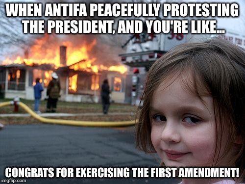 Disaster Girl Meme | WHEN ANTIFA PEACEFULLY PROTESTING THE PRESIDENT, AND YOU'RE LIKE... CONGRATS FOR EXERCISING THE FIRST AMENDMENT! | image tagged in memes,disaster girl | made w/ Imgflip meme maker