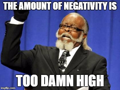 Be more optimistic | THE AMOUNT OF NEGATIVITY IS TOO DAMN HIGH | image tagged in memes,too damn high | made w/ Imgflip meme maker