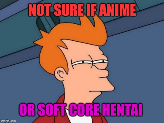 Futurama Fry Meme | NOT SURE IF ANIME OR SOFT CORE HENTAI | image tagged in memes,futurama fry | made w/ Imgflip meme maker