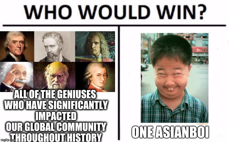 Who Would Win? | ALL OF THE GENIUSES WHO HAVE SIGNIFICANTLY IMPACTED OUR GLOBAL COMMUNITY THROUGHOUT HISTORY; ONE ASIANBOI | image tagged in who would win | made w/ Imgflip meme maker