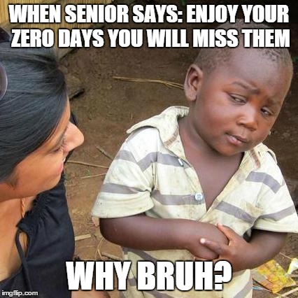 Third World Skeptical Kid Meme | WHEN SENIOR SAYS: ENJOY YOUR ZERO DAYS YOU WILL MISS THEM; WHY BRUH? | image tagged in memes,third world skeptical kid | made w/ Imgflip meme maker