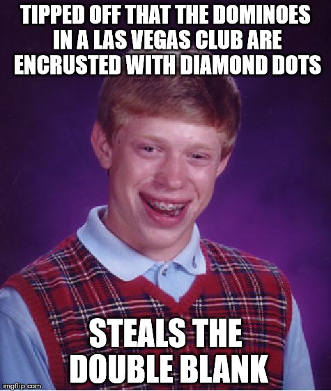 Bad Luck Brian Meme | TIPPED OFF THAT THE DOMINOES IN A LAS VEGAS CLUB ARE ENCRUSTED WITH DIAMOND DOTS; STEALS THE DOUBLE BLANK | image tagged in memes,bad luck brian | made w/ Imgflip meme maker