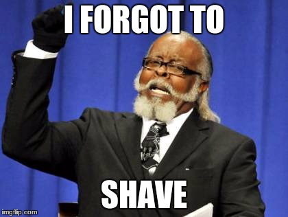 Too Damn High Meme | I FORGOT TO; SHAVE | image tagged in memes,too damn high | made w/ Imgflip meme maker