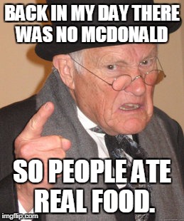 Back In My Day Meme | BACK IN MY DAY THERE WAS NO MCDONALD; SO PEOPLE ATE REAL FOOD. | image tagged in memes,back in my day | made w/ Imgflip meme maker