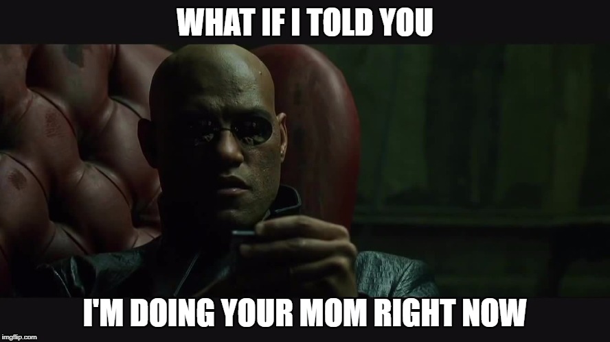 Your mom | WHAT IF I TOLD YOU; I'M DOING YOUR MOM RIGHT NOW | image tagged in the matrix,what if i told you,your mom | made w/ Imgflip meme maker