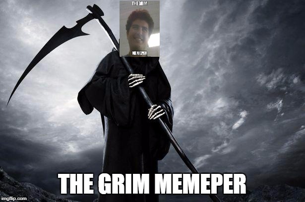Grim Reaper | THE GRIM MEMEPER | image tagged in grim reaper | made w/ Imgflip meme maker