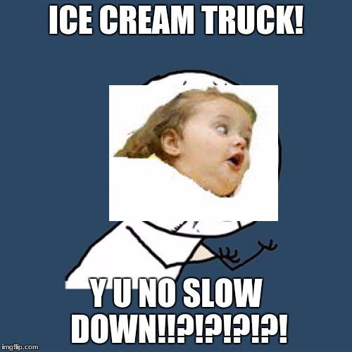 Y U No | ICE CREAM TRUCK! Y U NO SLOW DOWN!!?!?!?!?! | image tagged in memes,y u no | made w/ Imgflip meme maker