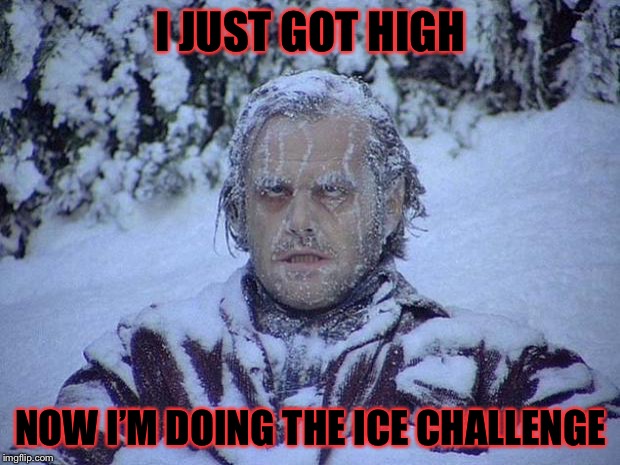 Jack Nicholson The Shining Snow | I JUST GOT HIGH; NOW I’M DOING THE ICE CHALLENGE | image tagged in memes,jack nicholson the shining snow | made w/ Imgflip meme maker