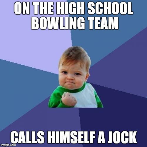 Success Kid | ON THE HIGH SCHOOL BOWLING TEAM; CALLS HIMSELF A JOCK | image tagged in memes,success kid | made w/ Imgflip meme maker