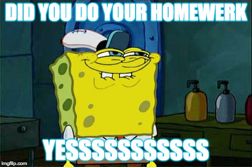 Don't You Squidward Meme | DID YOU DO YOUR HOMEWERK; YESSSSSSSSSSS | image tagged in memes,dont you squidward | made w/ Imgflip meme maker