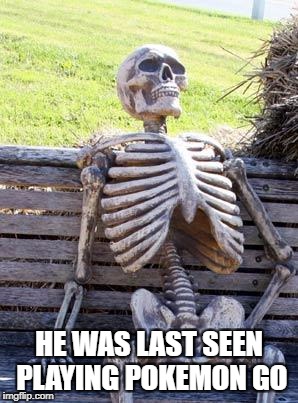 Waiting Skeleton Meme | HE WAS LAST SEEN PLAYING POKEMON GO | image tagged in memes,waiting skeleton | made w/ Imgflip meme maker