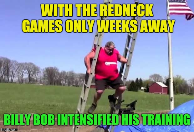 Redneck ladder walking world champ | WITH THE REDNECK GAMES ONLY WEEKS AWAY; BILLY BOB INTENSIFIED HIS TRAINING | image tagged in redneck,people of walmart,special olympics | made w/ Imgflip meme maker
