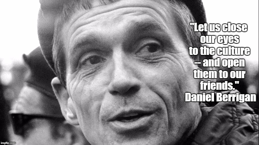 "Let us close our eyes to the culture -- and open them to our friends."  Daniel Berrigan | made w/ Imgflip meme maker