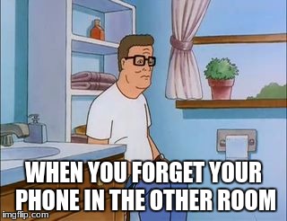 It will happen one day or another. | WHEN YOU FORGET YOUR PHONE IN THE OTHER ROOM | image tagged in king of the hill bathroom toilet,phone,sadness,funny,relatable | made w/ Imgflip meme maker