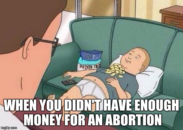 king of the hill | WHEN YOU DIDN'T HAVE ENOUGH MONEY FOR AN ABORTION | image tagged in king of the hill | made w/ Imgflip meme maker
