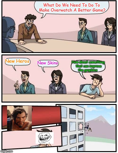 Boardroom Meeting Suggestion | What Do We Need To Do To Make Overwatch A Better Game? New Heros; New Skins; How about something that can improve the graphics | image tagged in memes,boardroom meeting suggestion | made w/ Imgflip meme maker