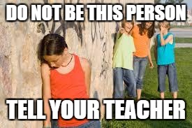 bullying | DO NOT BE THIS PERSON; TELL YOUR TEACHER | image tagged in bullying | made w/ Imgflip meme maker