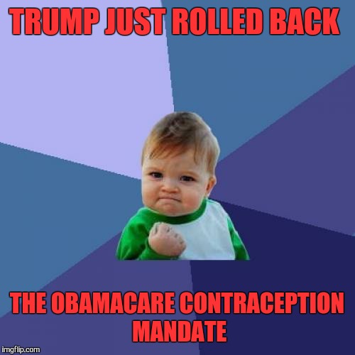 Success Kid | TRUMP JUST ROLLED BACK; THE OBAMACARE CONTRACEPTION MANDATE | image tagged in memes,success kid,obamacare,contraception | made w/ Imgflip meme maker