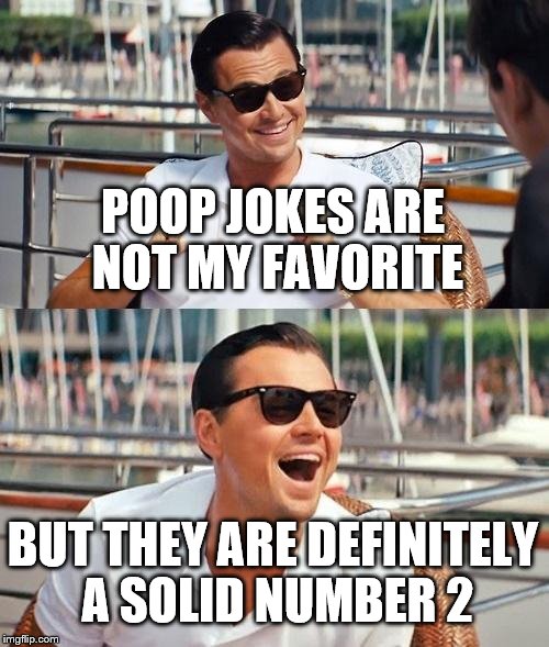 Leonardo Dicaprio Wolf Of Wall Street Meme | POOP JOKES ARE NOT MY FAVORITE; BUT THEY ARE DEFINITELY A SOLID NUMBER 2 | image tagged in memes,leonardo dicaprio wolf of wall street | made w/ Imgflip meme maker