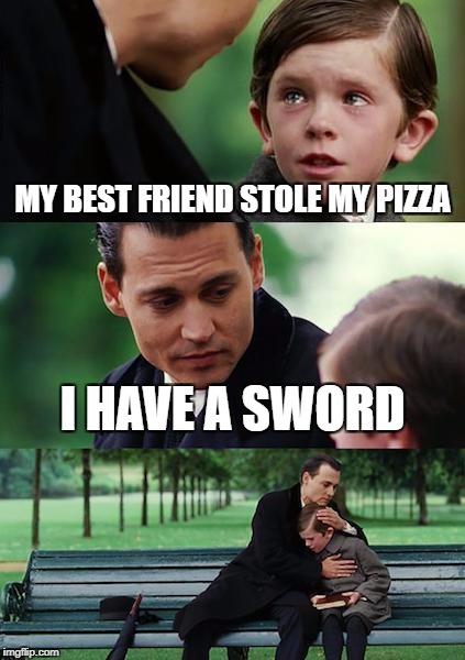 Finding Neverland | MY BEST FRIEND STOLE MY PIZZA; I HAVE A SWORD | image tagged in memes,finding neverland | made w/ Imgflip meme maker