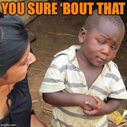 Third World Skeptical Kid Meme | YOU SURE ‘BOUT THAT | image tagged in memes,third world skeptical kid | made w/ Imgflip meme maker