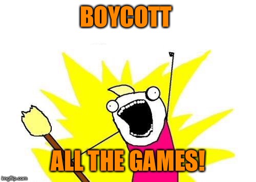 X All The Y Meme | BOYCOTT ALL THE GAMES! | image tagged in memes,x all the y | made w/ Imgflip meme maker