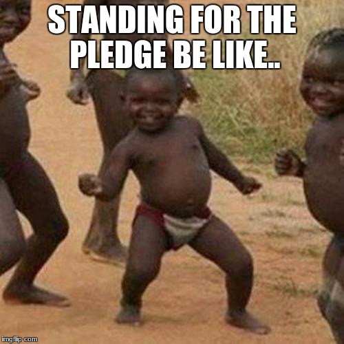 Third World Success Kid Meme | STANDING FOR THE PLEDGE BE LIKE.. | image tagged in memes,third world success kid | made w/ Imgflip meme maker