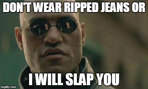 Matrix Morpheus | DON'T WEAR RIPPED JEANS OR; I WILL SLAP YOU | image tagged in memes,matrix morpheus | made w/ Imgflip meme maker