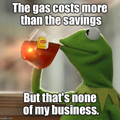 But That's None Of My Business Meme | The gas costs more than the savings But that's none of my business. | image tagged in memes,but thats none of my business,kermit the frog | made w/ Imgflip meme maker