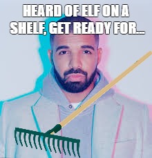 Elf on a shelf | HEARD OF ELF ON A SHELF, GET READY FOR... | image tagged in elf on a shelf,drake,funny memes,funny,memes | made w/ Imgflip meme maker