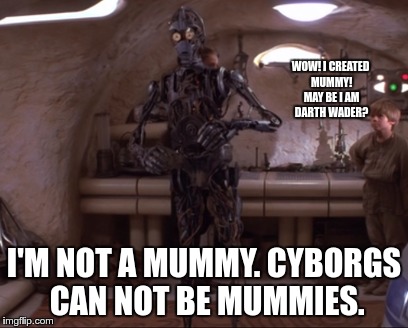 c3po mummy | WOW! I CREATED MUMMY! MAY BE I AM DARTH WADER? I'M NOT A MUMMY. CYBORGS CAN NOT BE MUMMIES. | image tagged in c3po,mummy,star wars | made w/ Imgflip meme maker