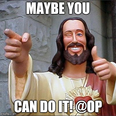 Buddy Christ Meme | MAYBE YOU; CAN DO IT! @OP | image tagged in memes,buddy christ | made w/ Imgflip meme maker