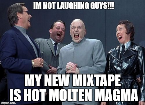 Laughing Villains | IM NOT LAUGHING GUYS!!! MY NEW MIXTAPE IS HOT MOLTEN MAGMA | image tagged in memes,laughing villains | made w/ Imgflip meme maker