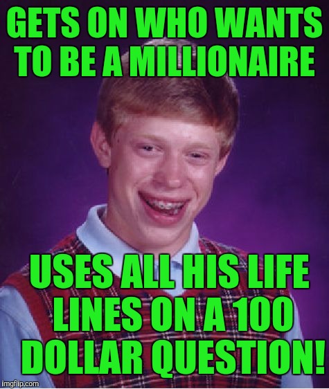 Bad Luck Brian | GETS ON WHO WANTS TO BE A MILLIONAIRE; USES ALL HIS LIFE LINES ON A 100 DOLLAR QUESTION! | image tagged in memes,bad luck brian | made w/ Imgflip meme maker
