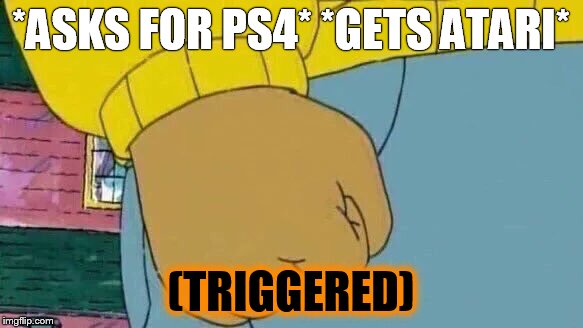 Arthur Fist Meme | *ASKS FOR PS4* *GETS ATARI*; (TRIGGERED) | image tagged in memes,arthur fist | made w/ Imgflip meme maker