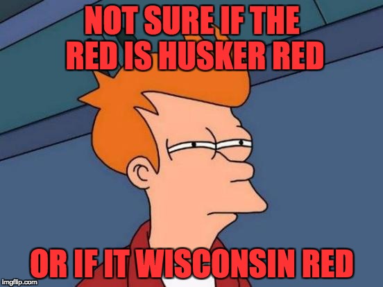 Futurama Fry | NOT SURE IF THE RED IS HUSKER RED; OR IF IT WISCONSIN RED | image tagged in memes,futurama fry | made w/ Imgflip meme maker