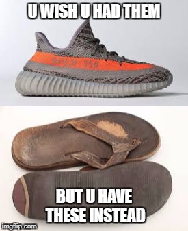 Get A Life | U WISH U HAD THEM; BUT U HAVE THESE INSTEAD | image tagged in yeezy | made w/ Imgflip meme maker