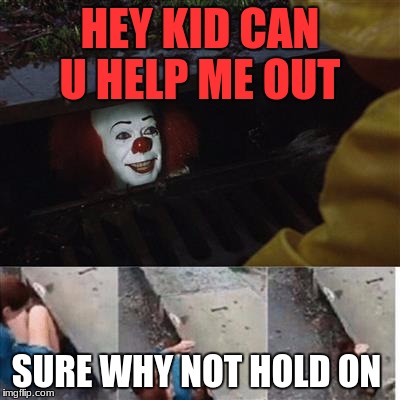 pennywise in sewer | HEY KID CAN U HELP ME OUT; SURE WHY NOT HOLD ON | image tagged in pennywise in sewer | made w/ Imgflip meme maker