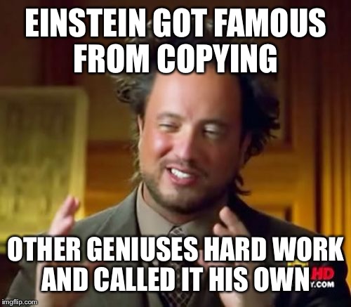 Ancient Aliens Meme | EINSTEIN GOT FAMOUS FROM COPYING OTHER GENIUSES HARD WORK AND CALLED IT HIS OWN | image tagged in memes,ancient aliens | made w/ Imgflip meme maker