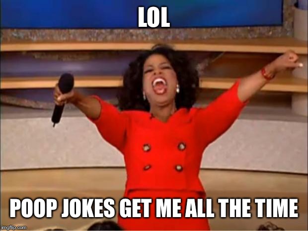 Oprah You Get A Meme | LOL POOP JOKES GET ME ALL THE TIME | image tagged in memes,oprah you get a | made w/ Imgflip meme maker