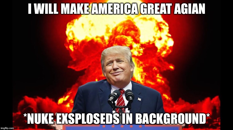 America  | I WILL MAKE AMERICA GREAT AGIAN; *NUKE EXSPLOSEDS IN BACKGROUND* | image tagged in donald trump | made w/ Imgflip meme maker