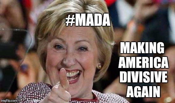 This Woman Is A Mad-d-d-d...... | #MADA; MAKING AMERICA DIVISIVE AGAIN | image tagged in funny,memes,gifs,hillary clinton | made w/ Imgflip meme maker