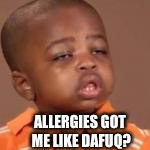 ALLERGIES GOT ME LIKE DAFUQ? | made w/ Imgflip meme maker