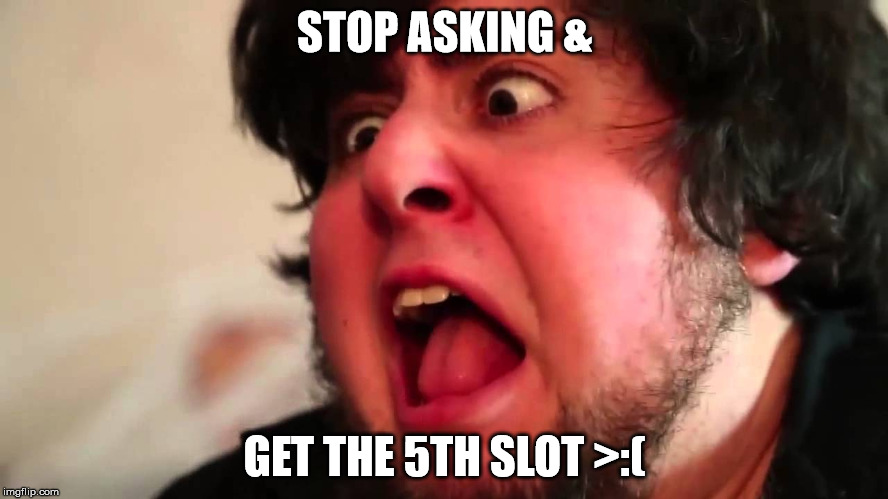 STOP ASKING &; GET THE 5TH SLOT >:( | made w/ Imgflip meme maker