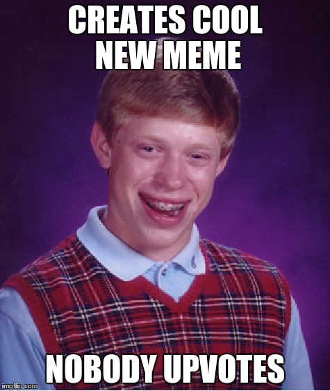 I upvote all the memes for fun, go ahead try it. Definitely not trying to suck upvotes out of you. Definitely not | CREATES COOL NEW MEME; NOBODY UPVOTES | image tagged in memes,bad luck brian | made w/ Imgflip meme maker