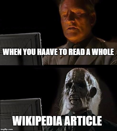 I'll Just Wait Here | WHEN YOU HAAVE TO READ A WHOLE; WIKIPEDIA ARTICLE | image tagged in memes,ill just wait here | made w/ Imgflip meme maker