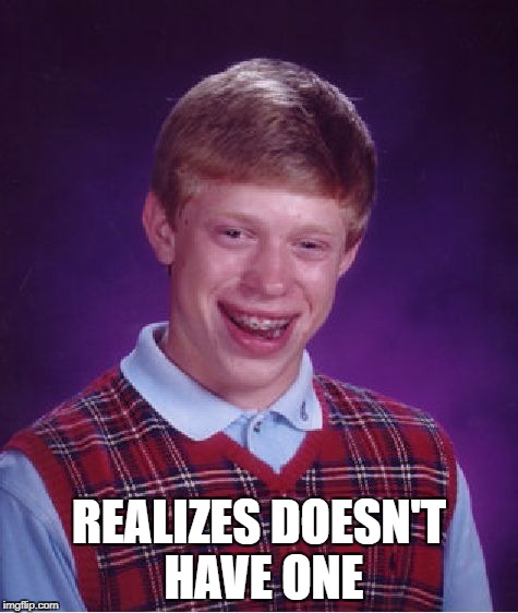 Bad Luck Brian Meme | REALIZES DOESN'T HAVE ONE | image tagged in memes,bad luck brian | made w/ Imgflip meme maker